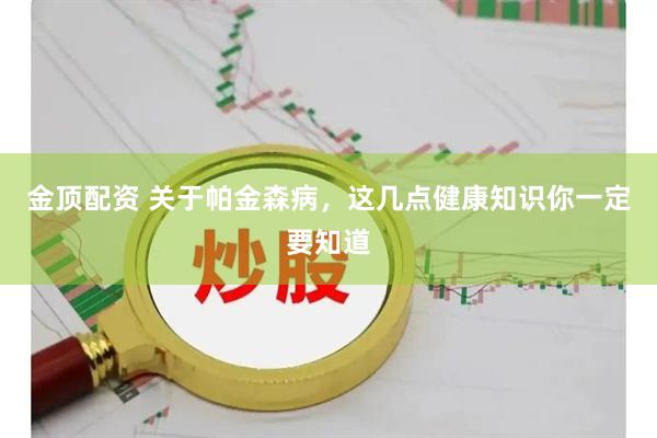 金顶配资 关于帕金森病，这几点健康知识你一定要知道