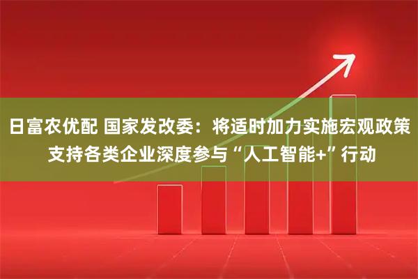 日富农优配 国家发改委：将适时加力实施宏观政策 支持各类企业深度参与“人工智能+”行动