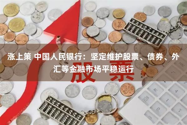 涨上策 中国人民银行:坚定维护股票、债券、外汇等金融市场平稳运行