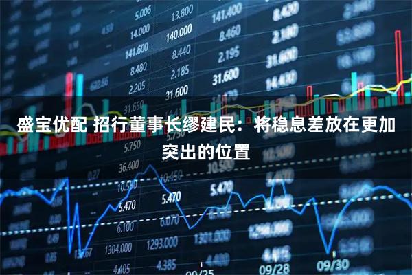 盛宝优配 招行董事长缪建民：将稳息差放在更加突出的位置