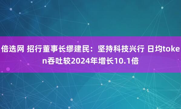 倍选网 招行董事长缪建民：坚持科技兴行 日均token吞吐较2024年增长10.1倍