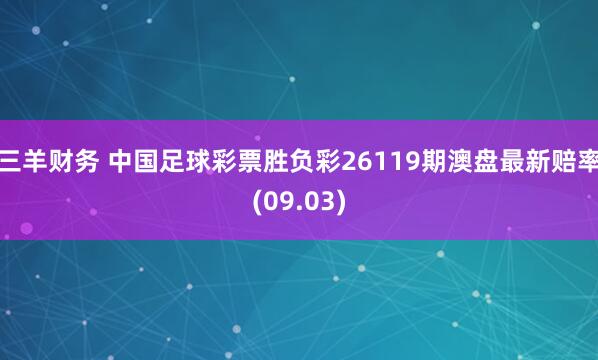 三羊财务 中国足球彩票胜负彩26119期澳盘最新赔率(09.03)