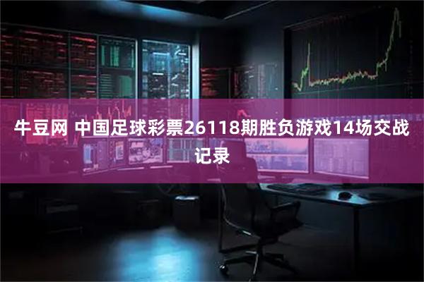 牛豆网 中国足球彩票26118期胜负游戏14场交战记录