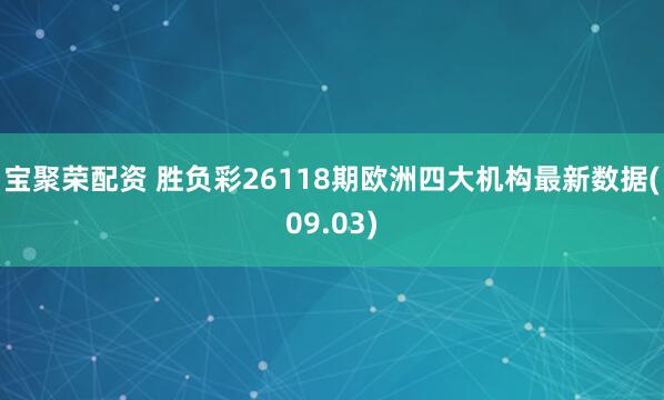 宝聚荣配资 胜负彩26118期欧洲四大机构最新数据(09.03)